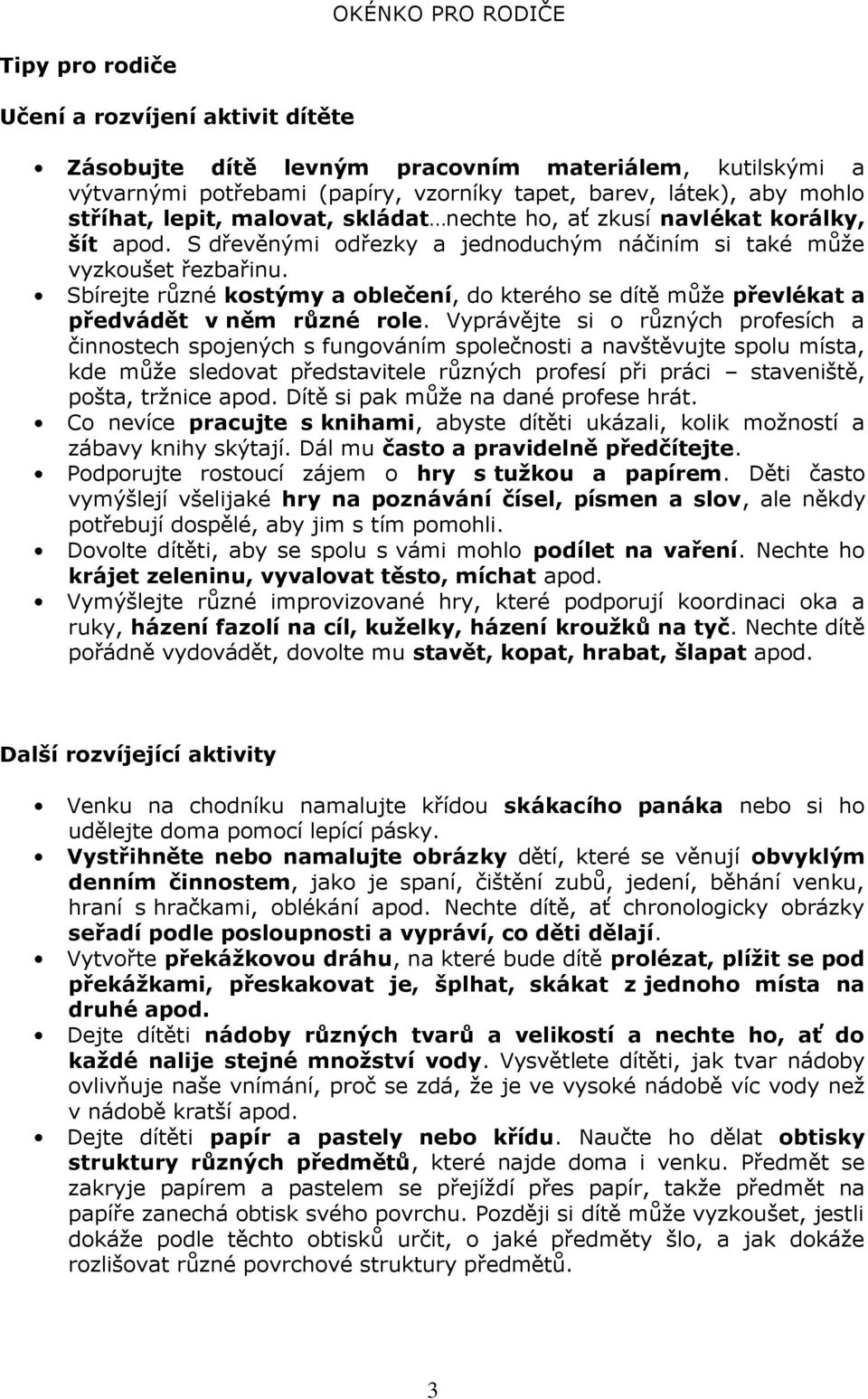 Sbírejte různé kostýmy a oblečení, do kterého se dítě můţe převlékat a předvádět v něm různé role.