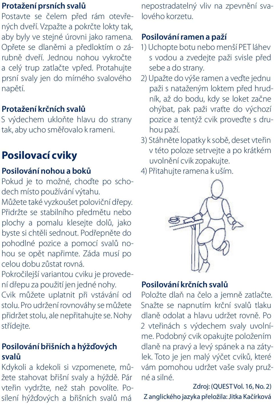 Posilovací cviky Posilování nohou a boků Pokud je to možné, choďte po schodech místo používání výtahu. Můžete také vyzkoušet poloviční dřepy.