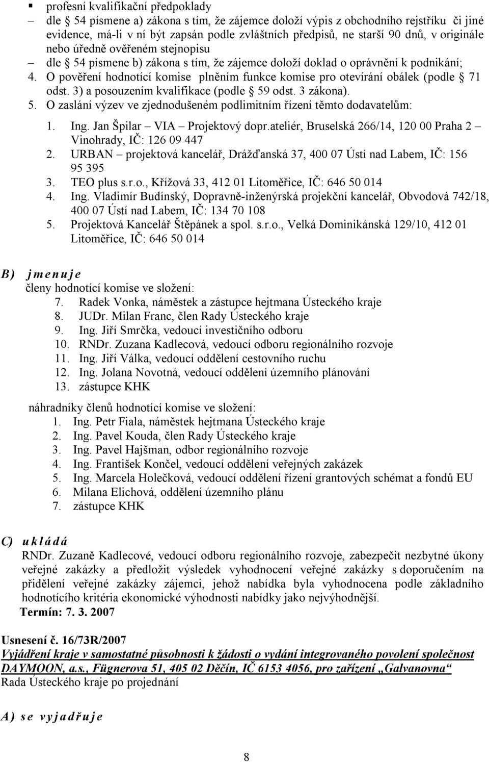 O pověření hodnotící komise plněním funkce komise pro otevírání obálek (podle 71 odst. 3) a posouzením kvalifikace (podle 59 odst. 3 zákona). 5. O zaslání výzev ve zjednodušeném podlimitním řízení těmto dodavatelům: 1.