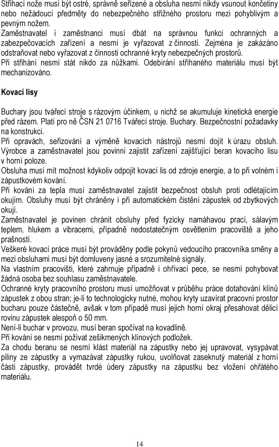 Zejména je zakázáno odstraňovat nebo vyřazovat z činnosti ochranné kryty nebezpečných prostorů. Při střihání nesmí stát nikdo za nůžkami. Odebírání stříhaného materiálu musí být mechanizováno.