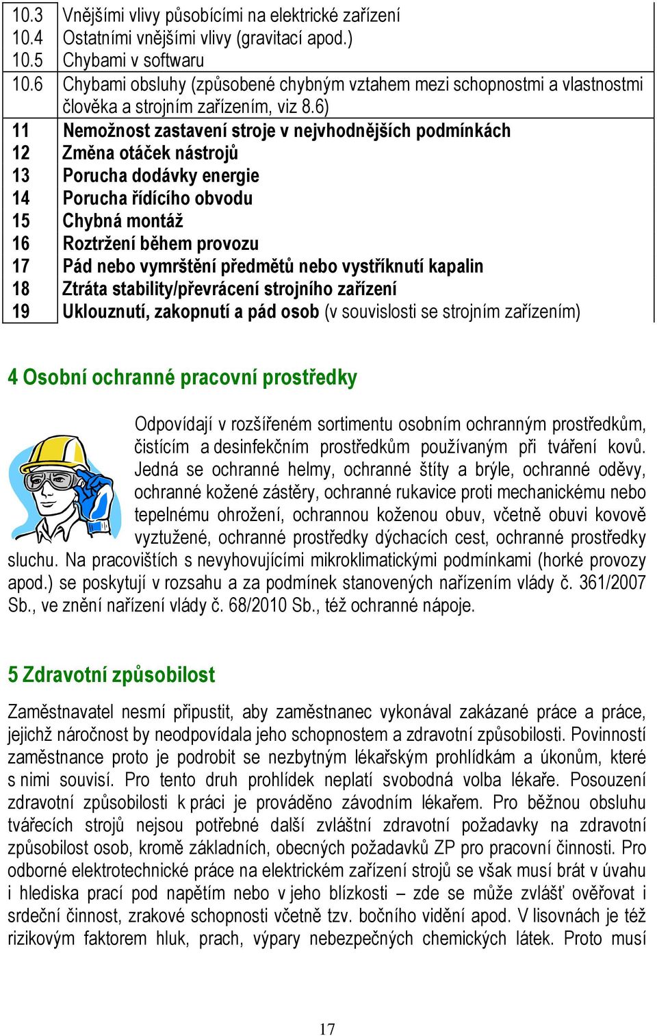 6) 11 Nemožnost zastavení stroje v nejvhodnějších podmínkách 12 Změna otáček nástrojů 13 Porucha dodávky energie 14 Porucha řídícího obvodu 15 Chybná montáž 16 Roztržení během provozu 17 Pád nebo