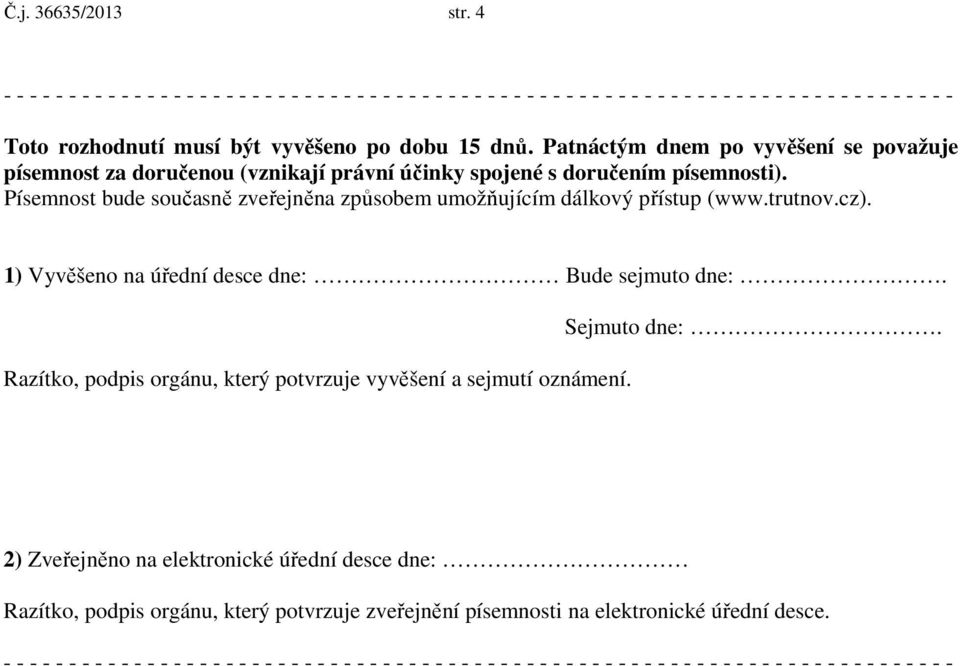 Patnáctým dnem po vyvěšení se považuje písemnost za doručenou (vznikají právní účinky spojené s doručením písemnosti). Písemnost bude současně zveřejněna způsobem umožňujícím dálkový přístup (www.