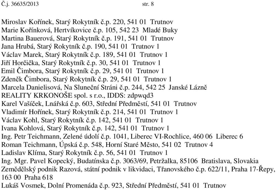 p. 29, 541 01 Trutnov 1 Marcela Danielisová, Na Sluneční Stráni č.p. 244, 542 25 Janské Lázně REALITY KRKONOŠE spol. s r.o., IDDS: zdpwqd3 Karel Vašíček, Lnářská č.p. 603, Střední Předměstí, 541 01 Trutnov Vladimír Hořínek, Starý Rokytník č.