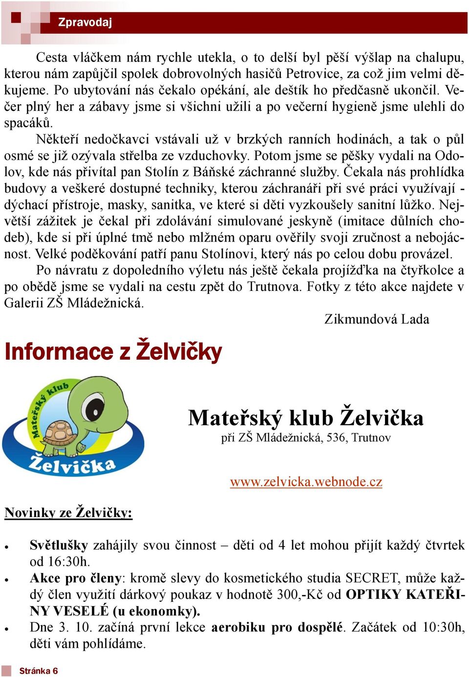 Někteří nedočkavci vstávali uţ v brzkých ranních hodinách, a tak o půl osmé se jiţ ozývala střelba ze vzduchovky.