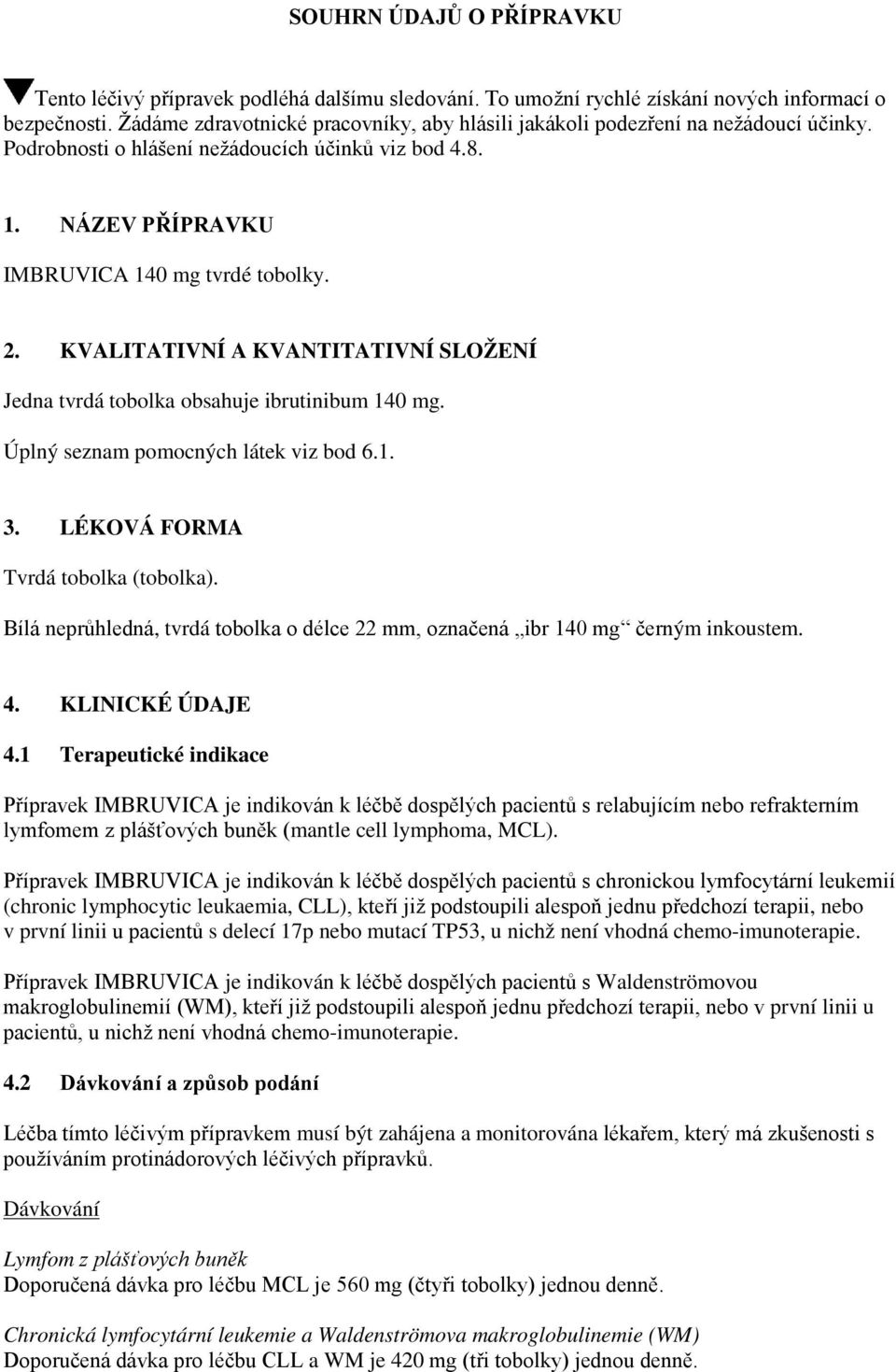 KVALITATIVNÍ A KVANTITATIVNÍ SLOŽENÍ Jedna tvrdá tobolka obsahuje ibrutinibum 140 mg. Úplný seznam pomocných látek viz bod 6.1. 3. LÉKOVÁ FORMA Tvrdá tobolka (tobolka).