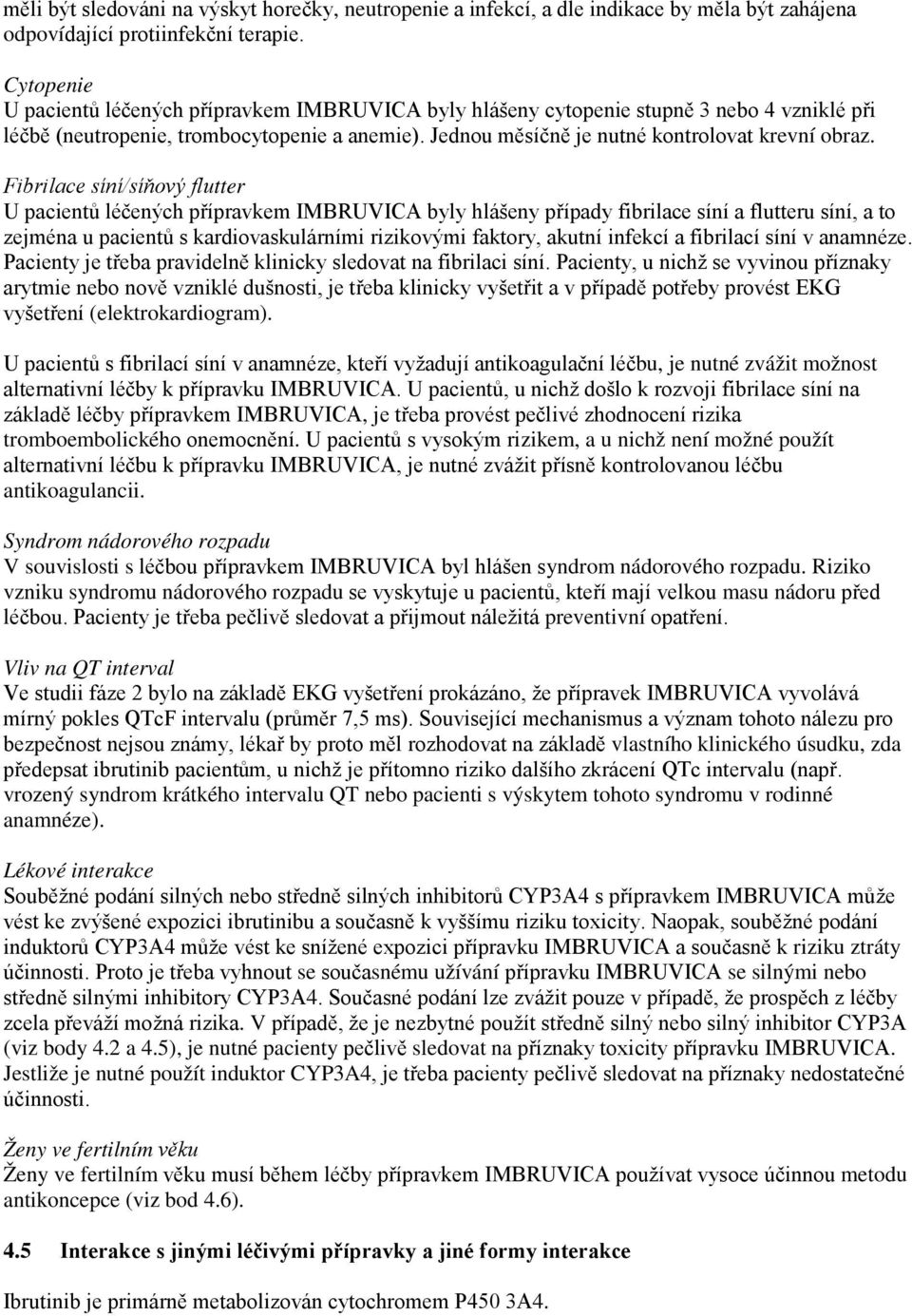 Fibrilace sínísíňový flutter U pacientů léčených přípravkem IMBRUVICA byly hlášeny případy fibrilace síní a flutteru síní, a to zejména u pacientů s kardiovaskulárními rizikovými faktory, akutní