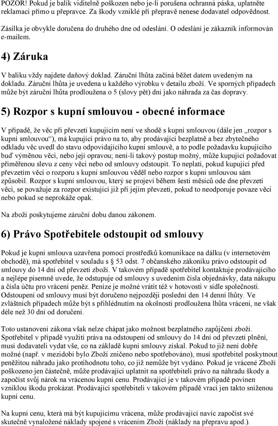 Záruční lhůta je uvedena u každého výrobku v detailu zboží. Ve sporných případech může být záruční lhůta prodloužena o 5 (slovy pět) dní jako náhrada za čas dopravy.