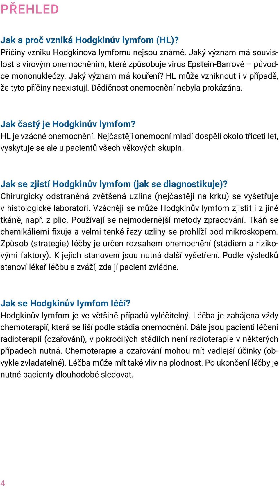 Dědičnost onemocnění nebyla prokázána. Jak častý je Hodgkinův lymfom? HL je vzácné onemocnění. Nejčastěji onemocní mladí dospělí okolo třiceti let, vyskytuje se ale u pacientů všech věkových skupin.