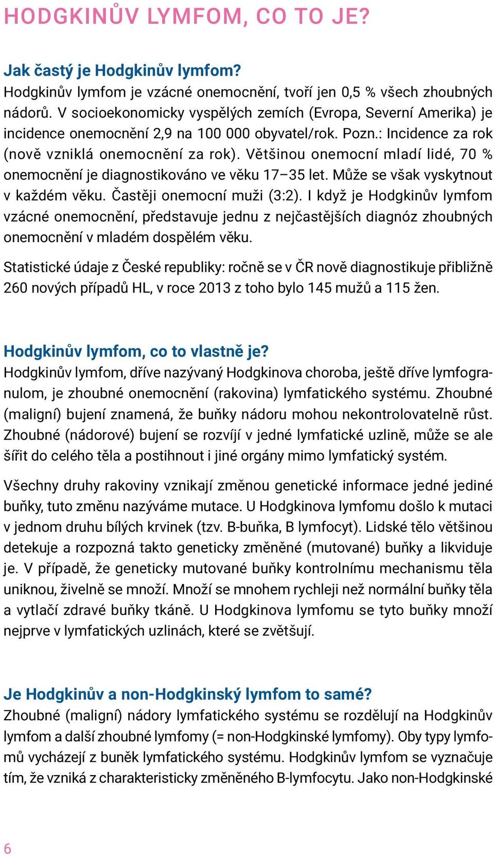 Většinou onemocní mladí lidé, 70 % onemocnění je diagnostikováno ve věku 17 35 let. Může se však vyskytnout v každém věku. Častěji onemocní muži (3:2).