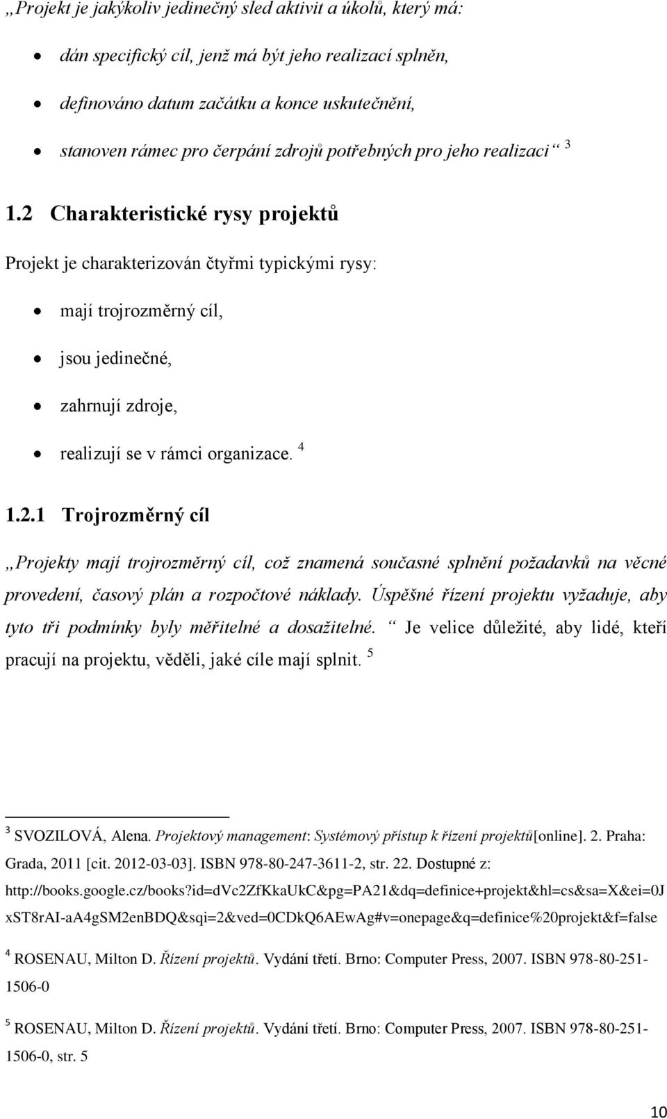 2 Charakteristické rysy projektů Projekt je charakterizován čtyřmi typickými rysy: mají trojrozměrný cíl, jsou jedinečné, zahrnují zdroje, realizují se v rámci organizace. 4 1.2.1 Trojrozměrný cíl Projekty mají trojrozměrný cíl, což znamená současné splnění požadavků na věcné provedení, časový plán a rozpočtové náklady.