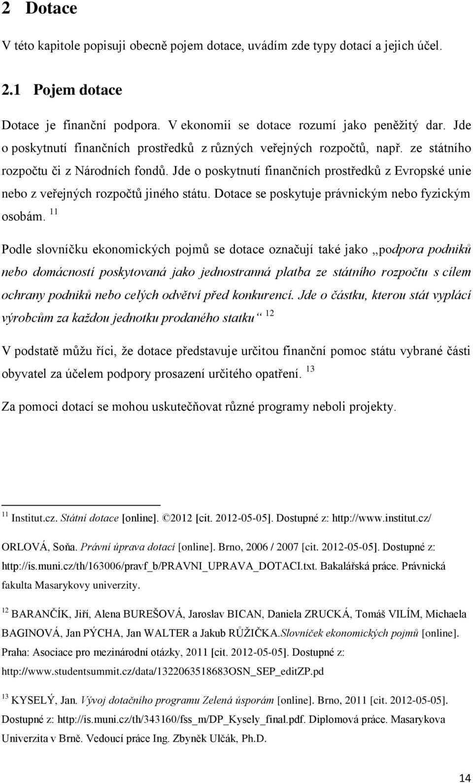 Jde o poskytnutí finančních prostředků z Evropské unie nebo z veřejných rozpočtů jiného státu. Dotace se poskytuje právnickým nebo fyzickým osobám.