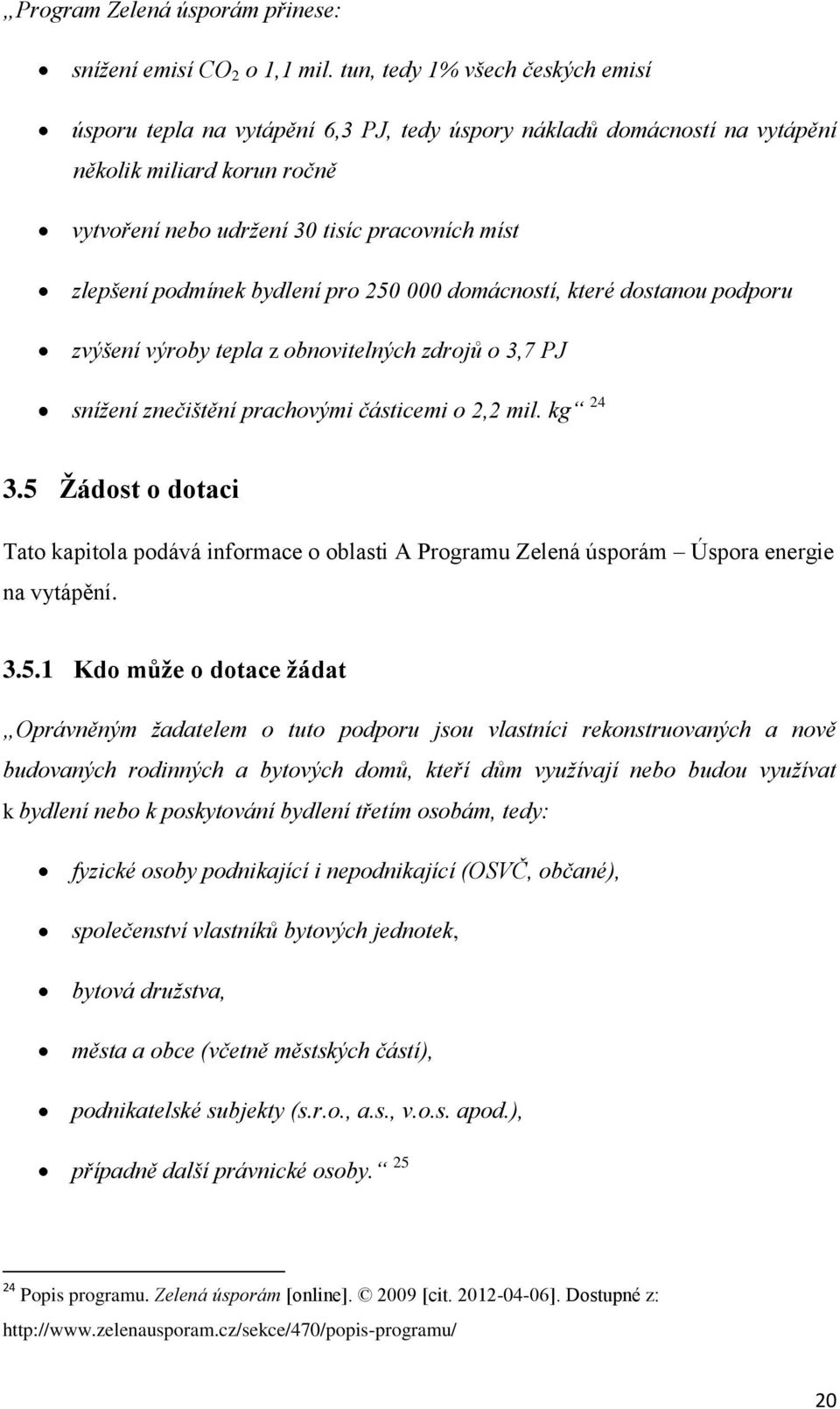 podmínek bydlení pro 250 000 domácností, které dostanou podporu zvýšení výroby tepla z obnovitelných zdrojů o 3,7 PJ snížení znečištění prachovými částicemi o 2,2 mil. kg 24 3.