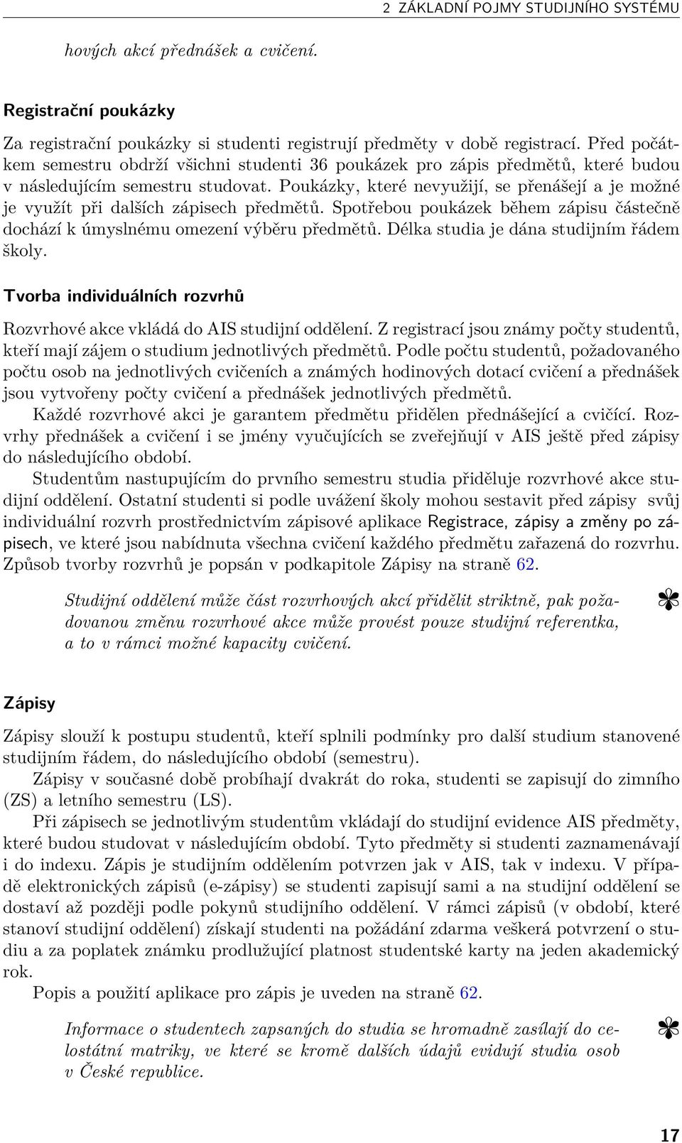 Poukázky, které nevyužijí, se přenášejí a je možné je využít při dalších zápisech předmětů. Spotřebou poukázek během zápisu částečně dochází k úmyslnému omezení výběru předmětů.