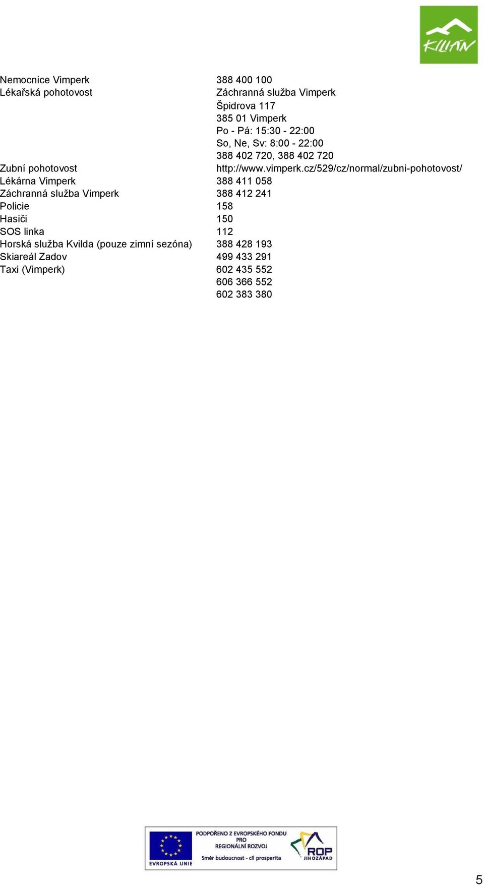 cz/529/cz/normal/zubni-pohotovost/ Lékárna Vimperk 388 411 058 Záchranná služba Vimperk 388 412 241 Policie 158 Hasiči