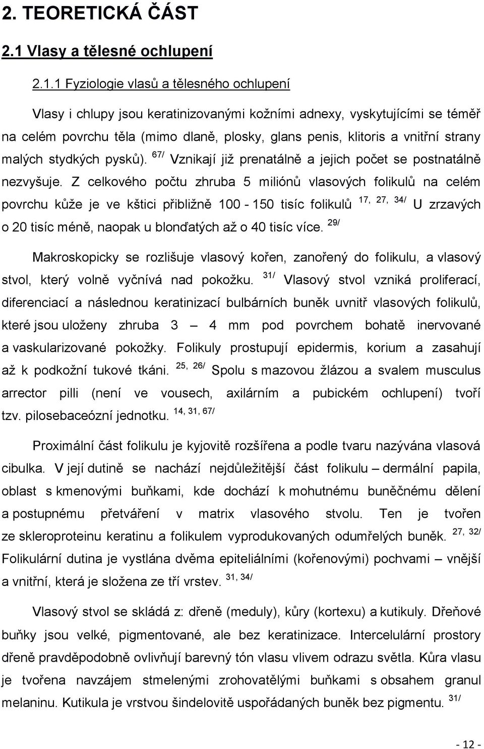 1 Fyziologie vlasů a tělesného ochlupení Vlasy i chlupy jsou keratinizovanými kožními adnexy, vyskytujícími se téměř na celém povrchu těla (mimo dlaně, plosky, glans penis, klitoris a vnitřní strany