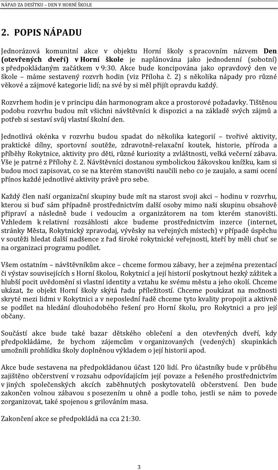 Akce bude koncipována jako opravdový den ve škole máme sestavený rozvrh hodin (viz Příloha č. 2) s několika nápady pro různé věkové a zájmové kategorie lidí; na své by si měl přijít opravdu každý.