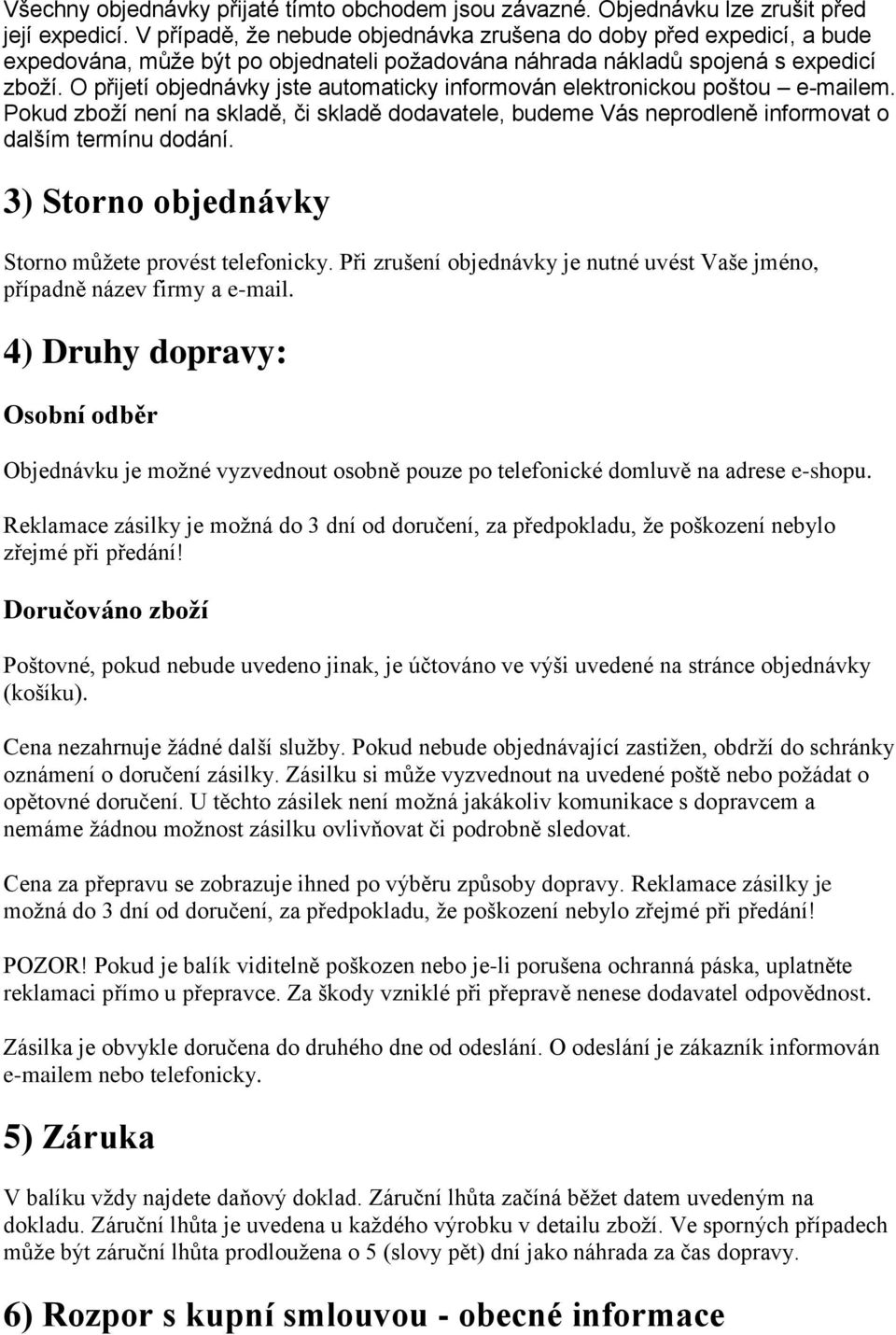 O přijetí objednávky jste automaticky informován elektronickou poštou e-mailem. Pokud zboží není na skladě, či skladě dodavatele, budeme Vás neprodleně informovat o dalším termínu dodání.