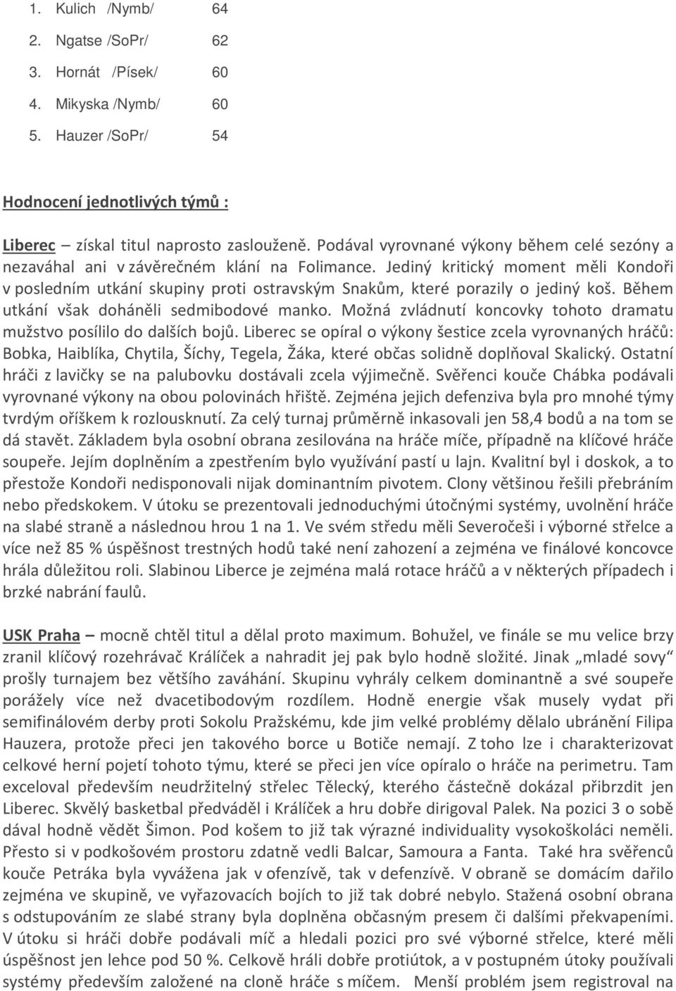 Jediný kritický moment měli Kondoři v posledním utkání skupiny proti ostravským Snakům, které porazily o jediný koš. Během utkání však doháněli sedmibodové manko.