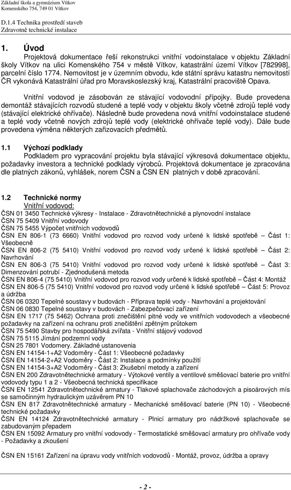 Vnitřní vodovod je zásobován ze stávající vodovodní přípojky. Bude provedena demontáž stávajících rozvodů studené a teplé vody v objektu školy včetně zdrojů teplé vody (stávající elektrické ohřívače).