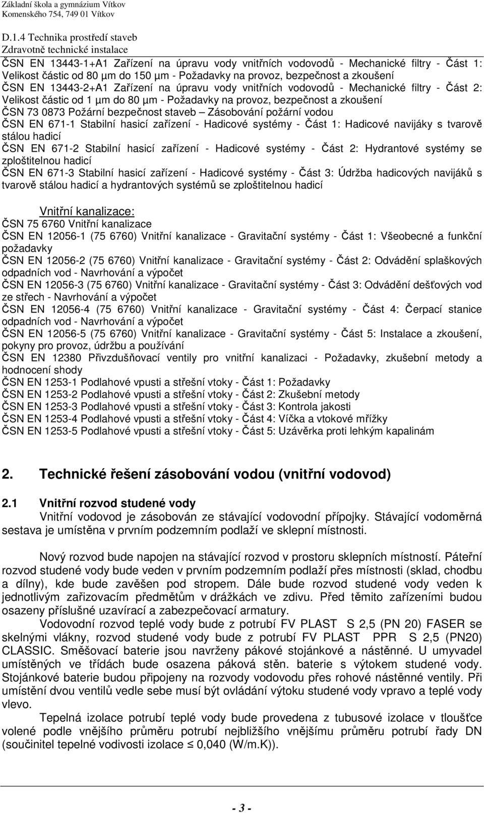 vodou ČSN EN 671-1 Stabilní hasicí zařízení - Hadicové systémy - Část 1: Hadicové navijáky s tvarově stálou hadicí ČSN EN 671-2 Stabilní hasicí zařízení - Hadicové systémy - Část 2: Hydrantové