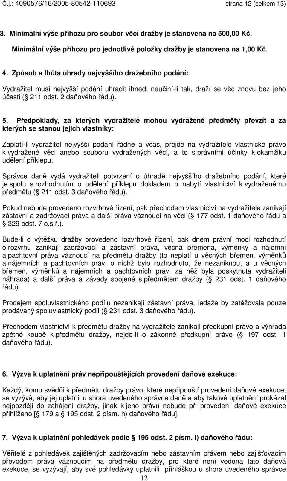 Způsob a lhůta úhrady nejvyššího dražebního podání: Vydražitel musí nejvyšší podání uhradit ihned; neučiní-li tak, draží se věc znovu bez jeho účasti ( 211 odst. 2 daňového řádu). 5.