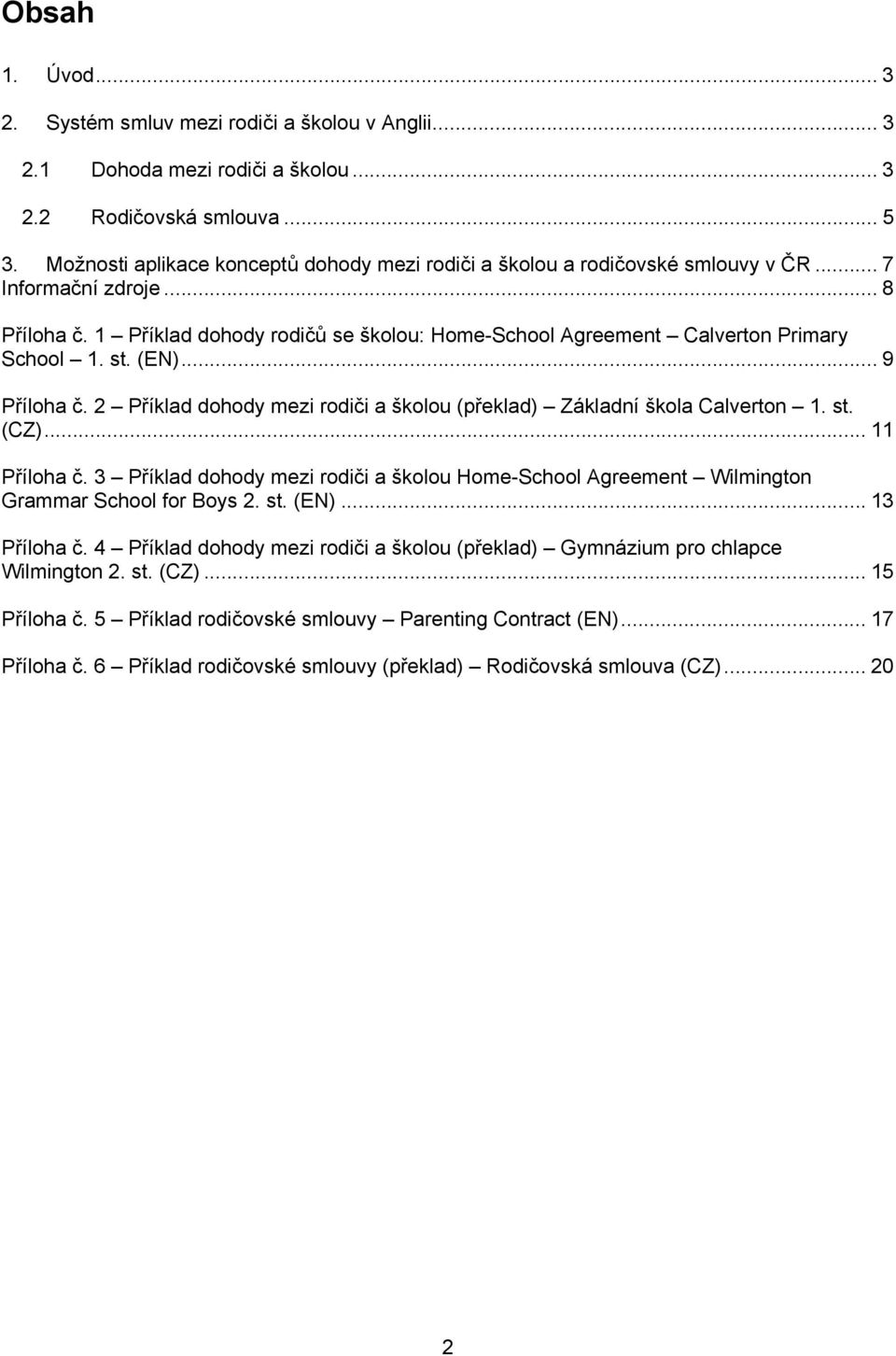 1 Příklad dohody rodičů se školou: Home-School Agreement Calverton Primary School 1. st. (EN)... 9 Příloha č. 2 Příklad dohody mezi rodiči a školou (překlad) Základní škola Calverton 1. st. (CZ).