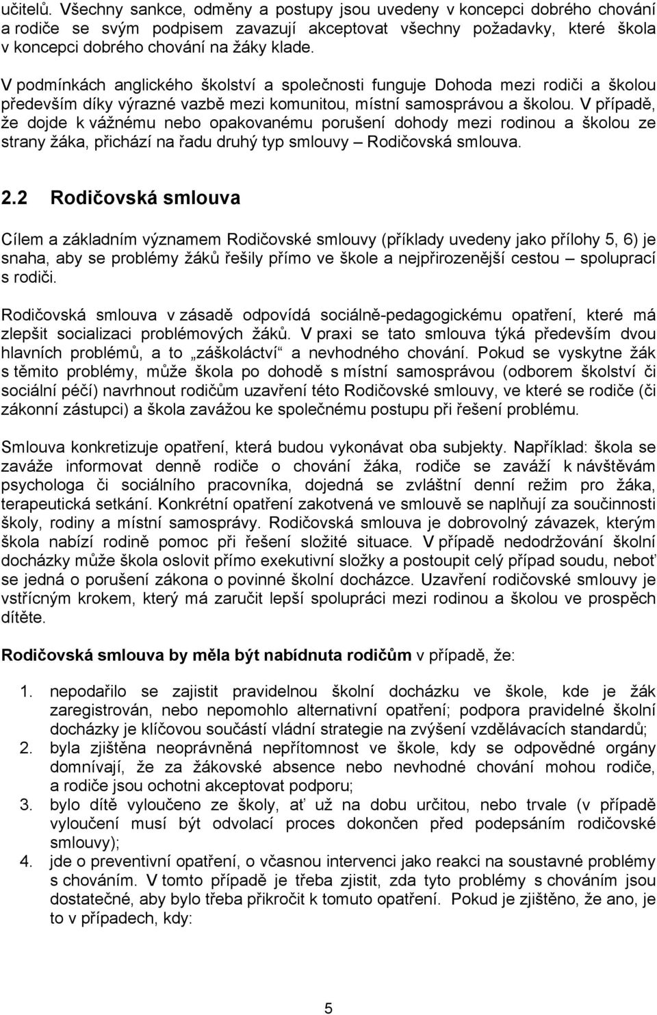 V případě, že dojde k vážnému nebo opakovanému porušení dohody mezi rodinou a školou ze strany žáka, přichází na řadu druhý typ smlouvy Rodičovská smlouva. 2.