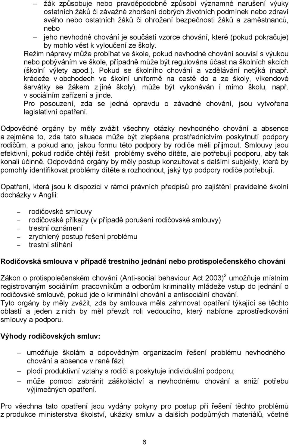 Režim nápravy může probíhat ve škole, pokud nevhodné chování souvisí s výukou nebo pobýváním ve škole, případně může být regulována účast na školních akcích (školní výlety apod.).