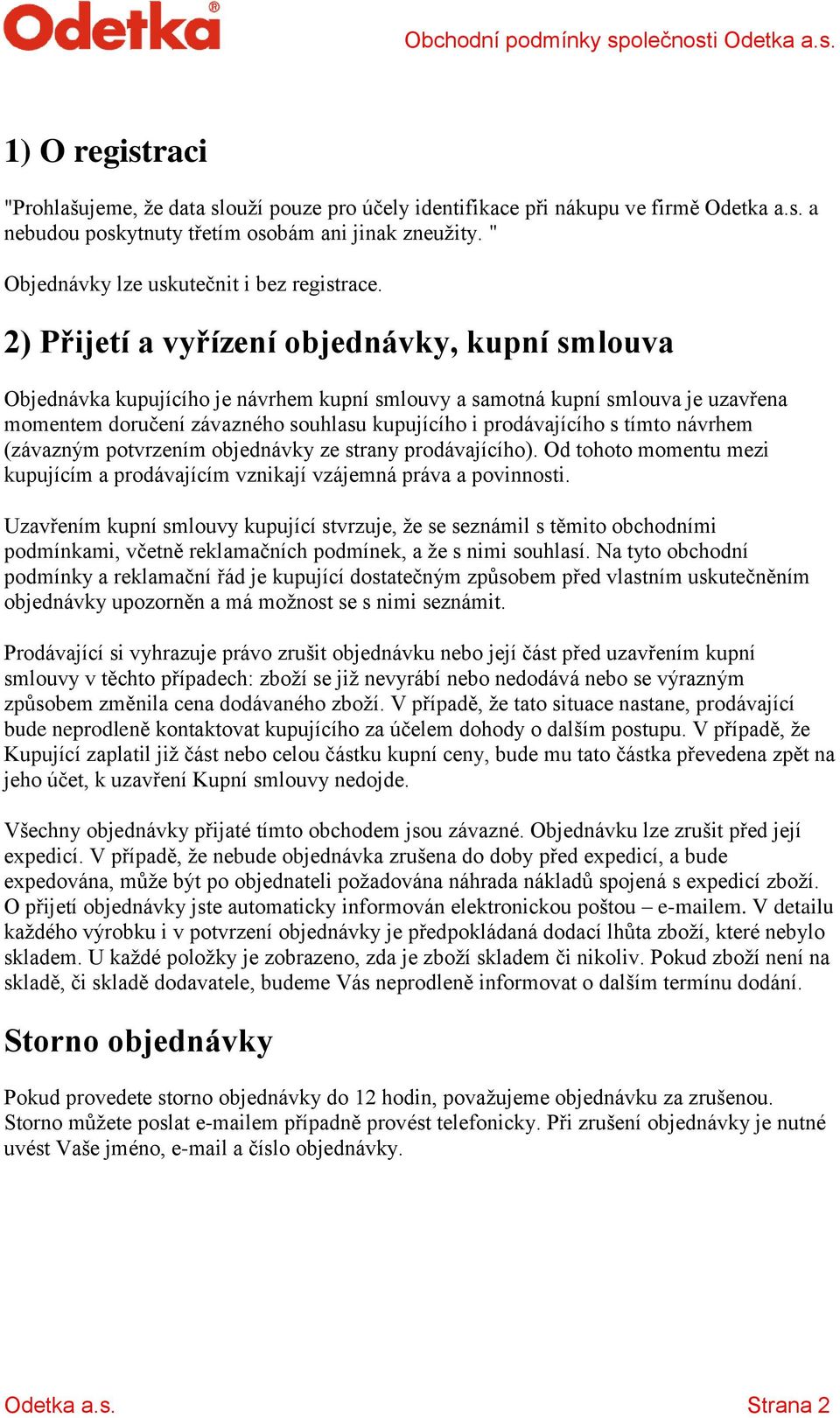 2) Přijetí a vyřízení objednávky, kupní smlouva Objednávka kupujícího je návrhem kupní smlouvy a samotná kupní smlouva je uzavřena momentem doručení závazného souhlasu kupujícího i prodávajícího s