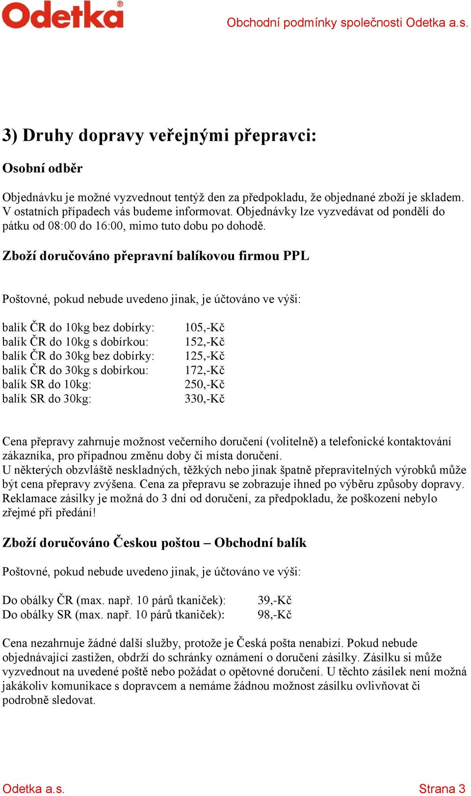 Zboží doručováno přepravní balíkovou firmou PPL Poštovné, pokud nebude uvedeno jinak, je účtováno ve výši: balík ČR do 10kg bez dobírky: balík ČR do 10kg s dobírkou: balík ČR do 30kg bez dobírky: