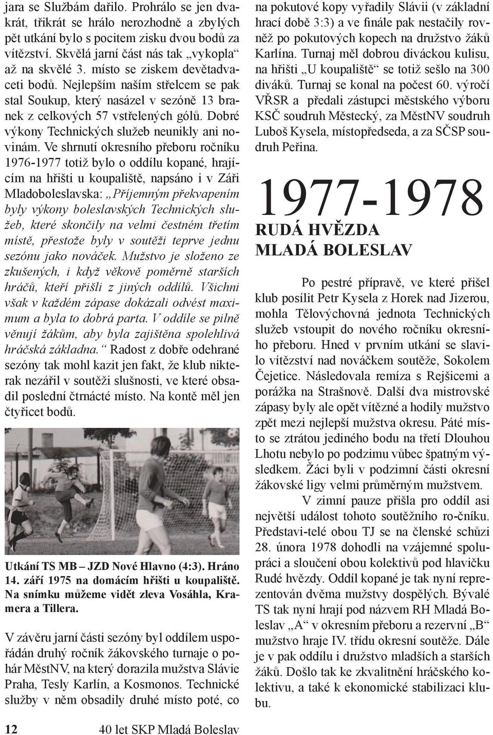 Ve shrnutí okresního přeboru ročníku 1976-1977 totiž bylo o oddílu kopané, hrajícím na hřišti u koupaliště, napsáno i v Záři Mladoboleslavska: Příjemným překvapením byly výkony boleslavských