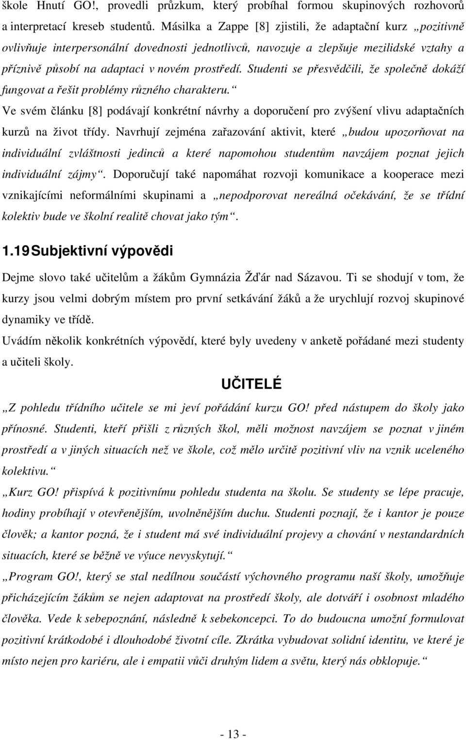 Studenti se přesvědčili, že společně dokáží fungovat a řešit problémy různého charakteru. Ve svém článku [8] podávají konkrétní návrhy a doporučení pro zvýšení vlivu adaptačních kurzů na život třídy.