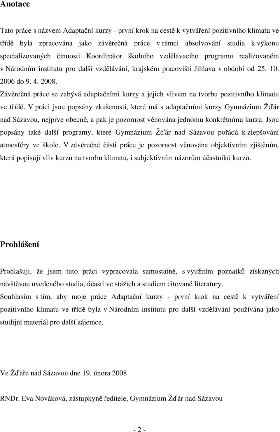 Závěrečná práce se zabývá adaptačními kurzy a jejich vlivem na tvorbu pozitivního klimatu ve třídě.