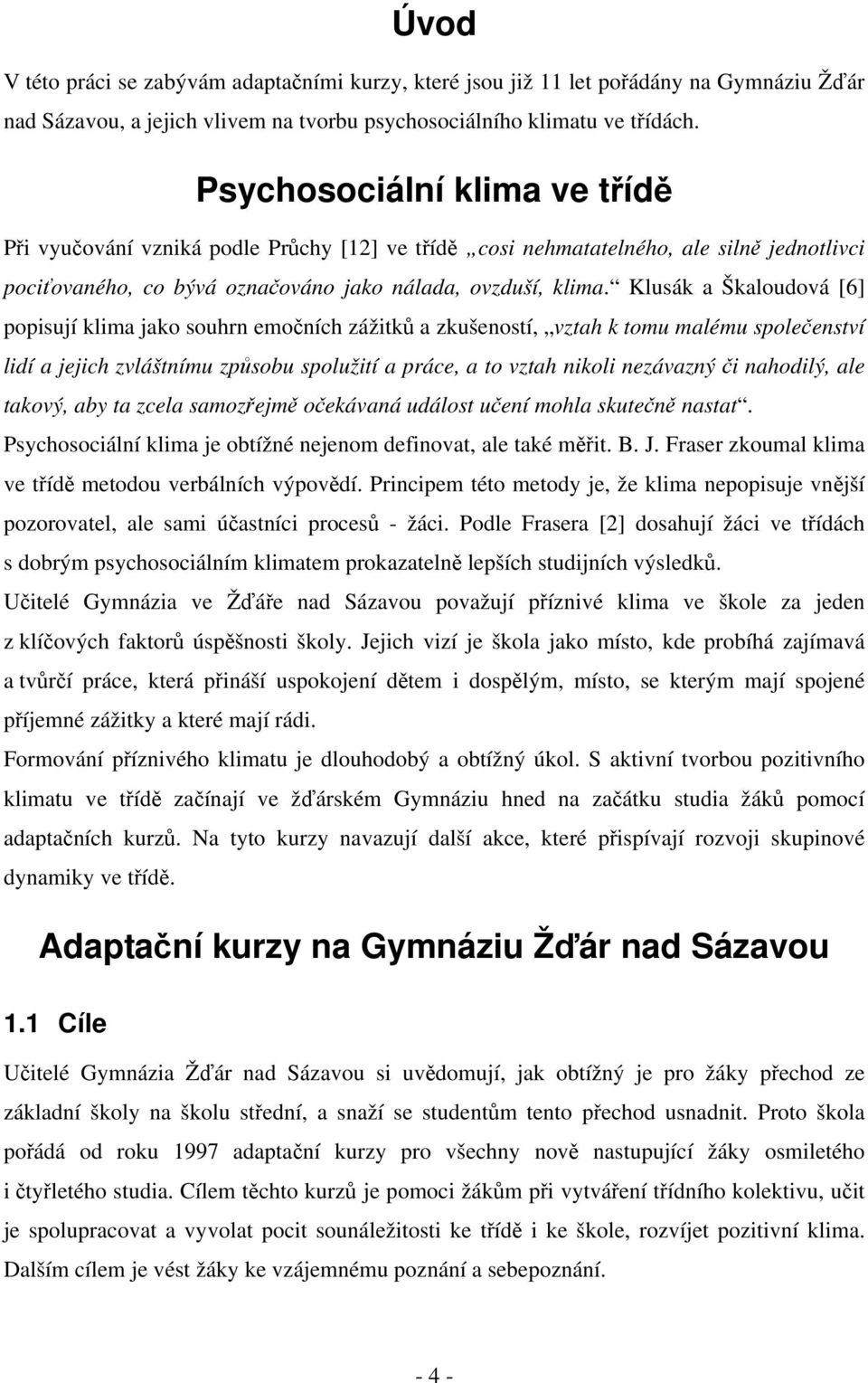 Klusák a Škaloudová [6] popisují klima jako souhrn emočních zážitků a zkušeností, vztah k tomu malému společenství lidí a jejich zvláštnímu způsobu spolužití a práce, a to vztah nikoli nezávazný či