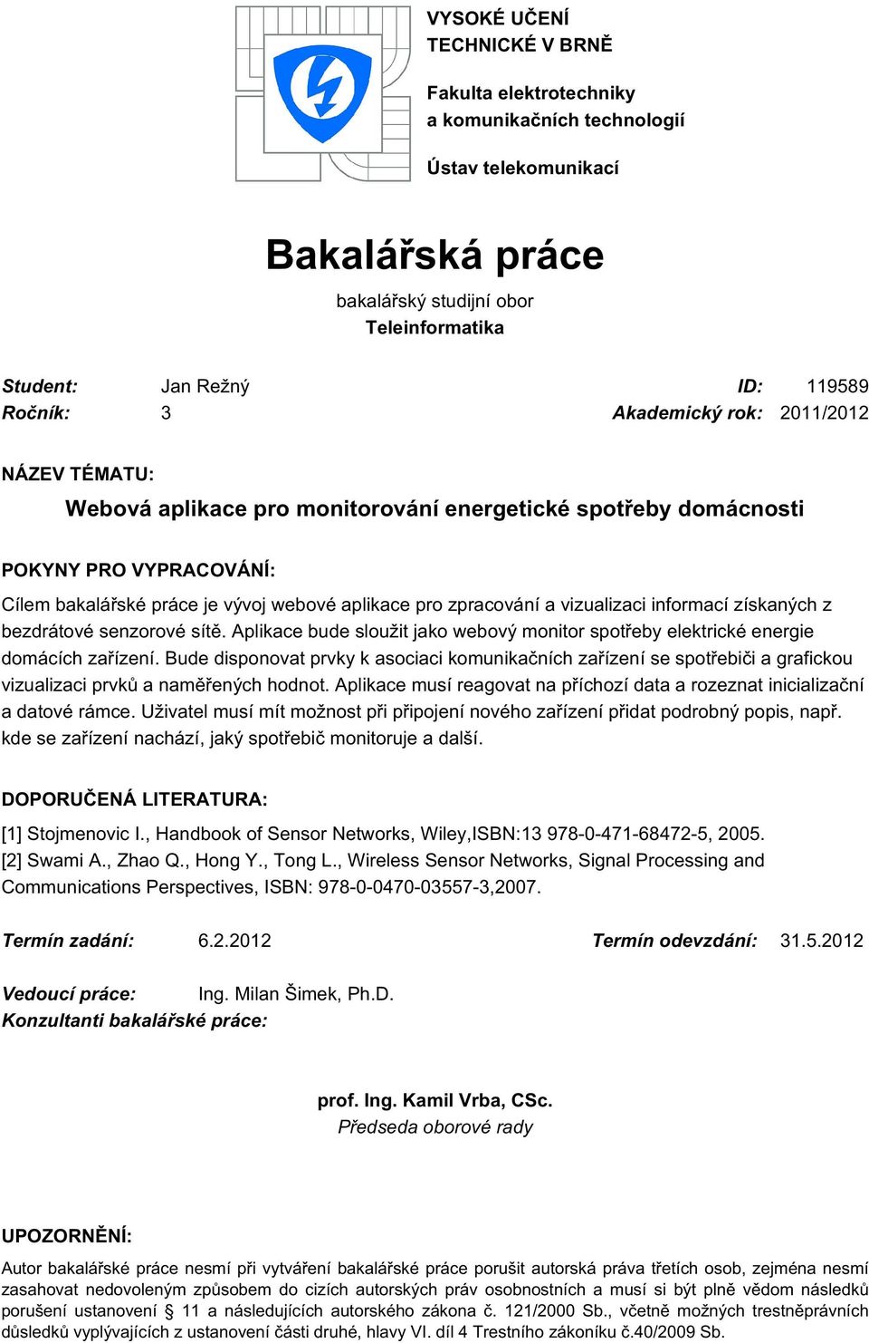 vizualizaci informací získaných z bezdrátové senzorové sítě. Aplikace bude sloužit jako webový monitor spotřeby elektrické energie domácích zařízení.