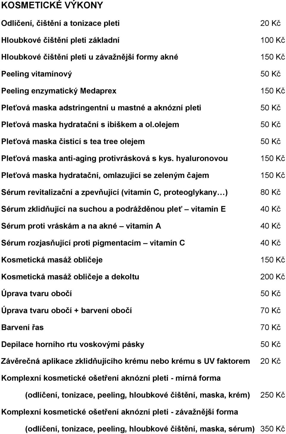 hyaluronovou Pleťová maska hydratační, omlazující se zeleným čajem Sérum revitalizační a zpevňující (vitamín C, proteoglykany ) Sérum zklidňující na suchou a podrážděnou pleť vitamín E Sérum proti