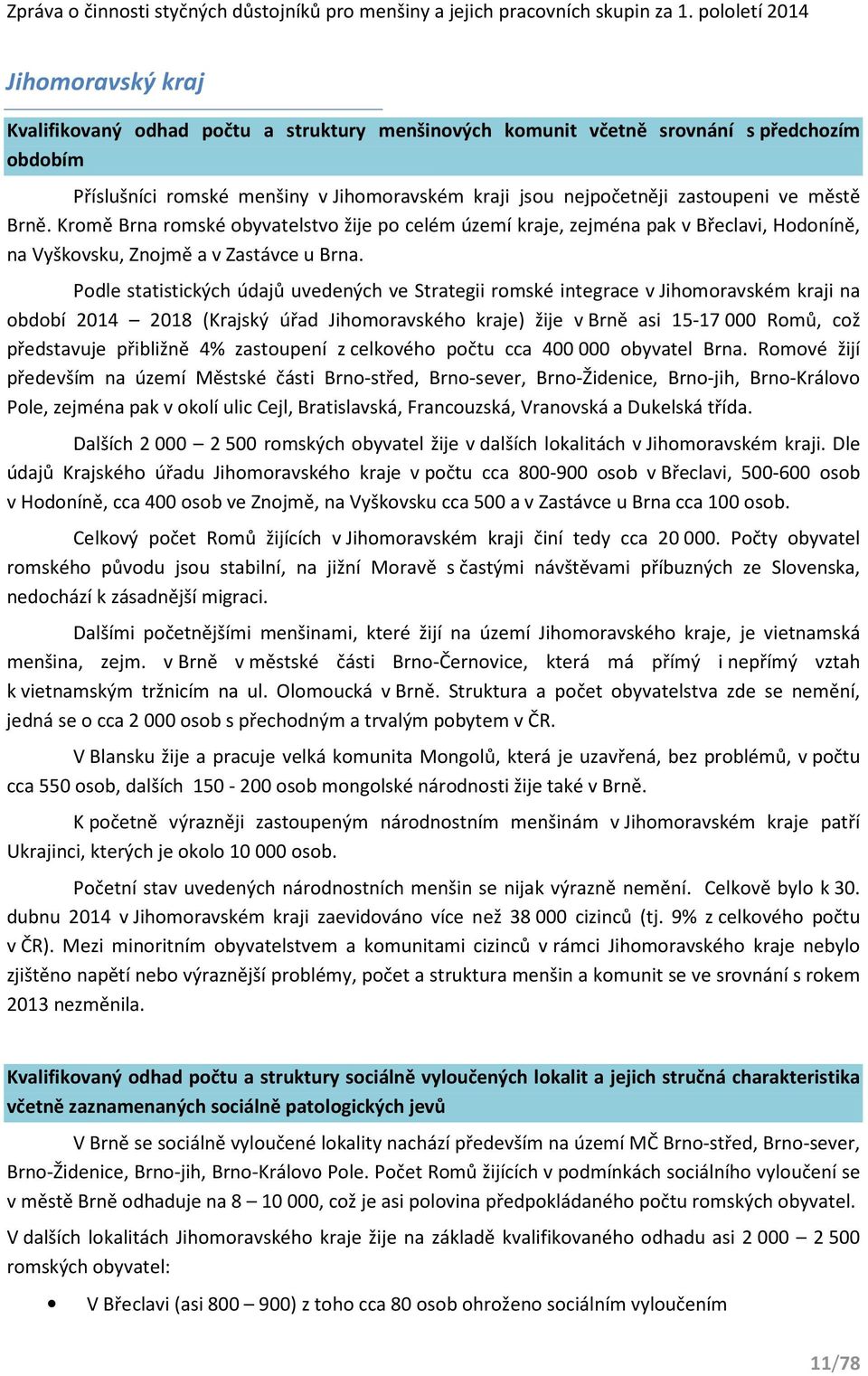 Podle statistických údajů uvedených ve Strategii romské integrace v Jihomoravském kraji na období 2014 2018 (Krajský úřad Jihomoravského kraje) žije v Brně asi 15-17 000 Romů, což představuje