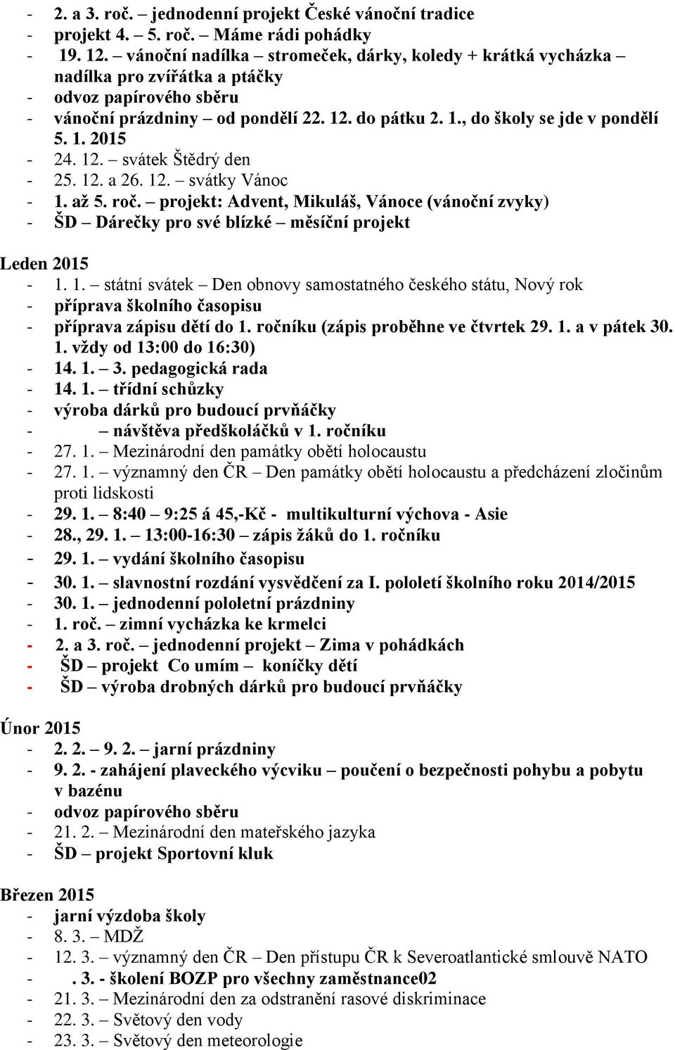 12. a 26. 12. svátky Vánoc - 1. až 5. roč. projekt: Advent, Mikuláš, Vánoce (vánoční zvyky) - ŠD Dárečky pro své blízké měsíční projekt Leden 2015-1. 1. státní svátek Den obnovy samostatného českého státu, Nový rok - příprava školního časopisu - příprava zápisu dětí do 1.