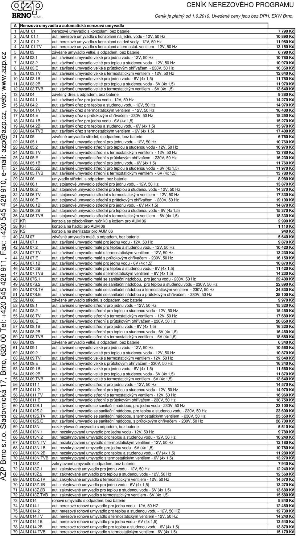 nerezové umyvadlo s konzolami na jednu vodu - 12V, 50 Hz 10 890 K 3 AUM 01.2 aut. nerezové umyvadlo s konzolami na dv vody - 12V, 50 Hz 11 980 K 4 AUM 01.TV aut.