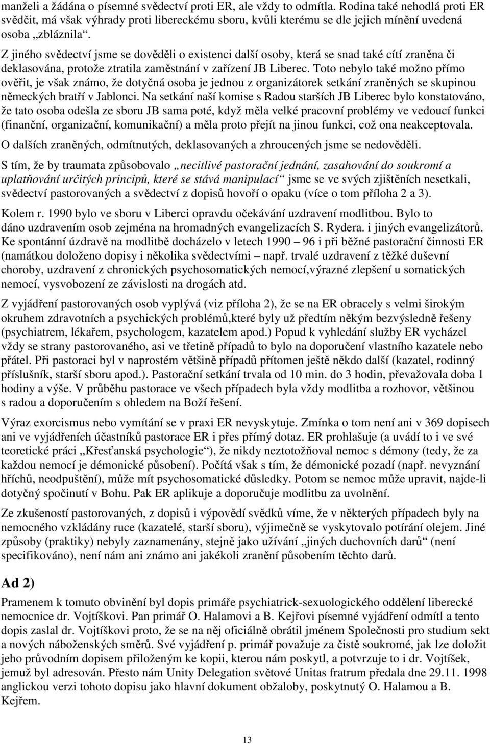 Z jiného svědectví jsme se dověděli o existenci další osoby, která se snad také cítí zraněna či deklasována, protože ztratila zaměstnání v zařízení JB Liberec.