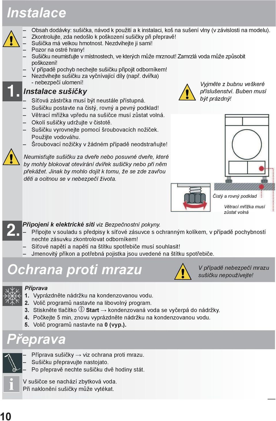 Nezdvihejte sušičku za vyčnívající díly (např. dvířka) - nebezpečí ulomení! Vyjměte z bubnu veškeré Instalace sušičky Síťová zástrčka musí být neustále přístupná.