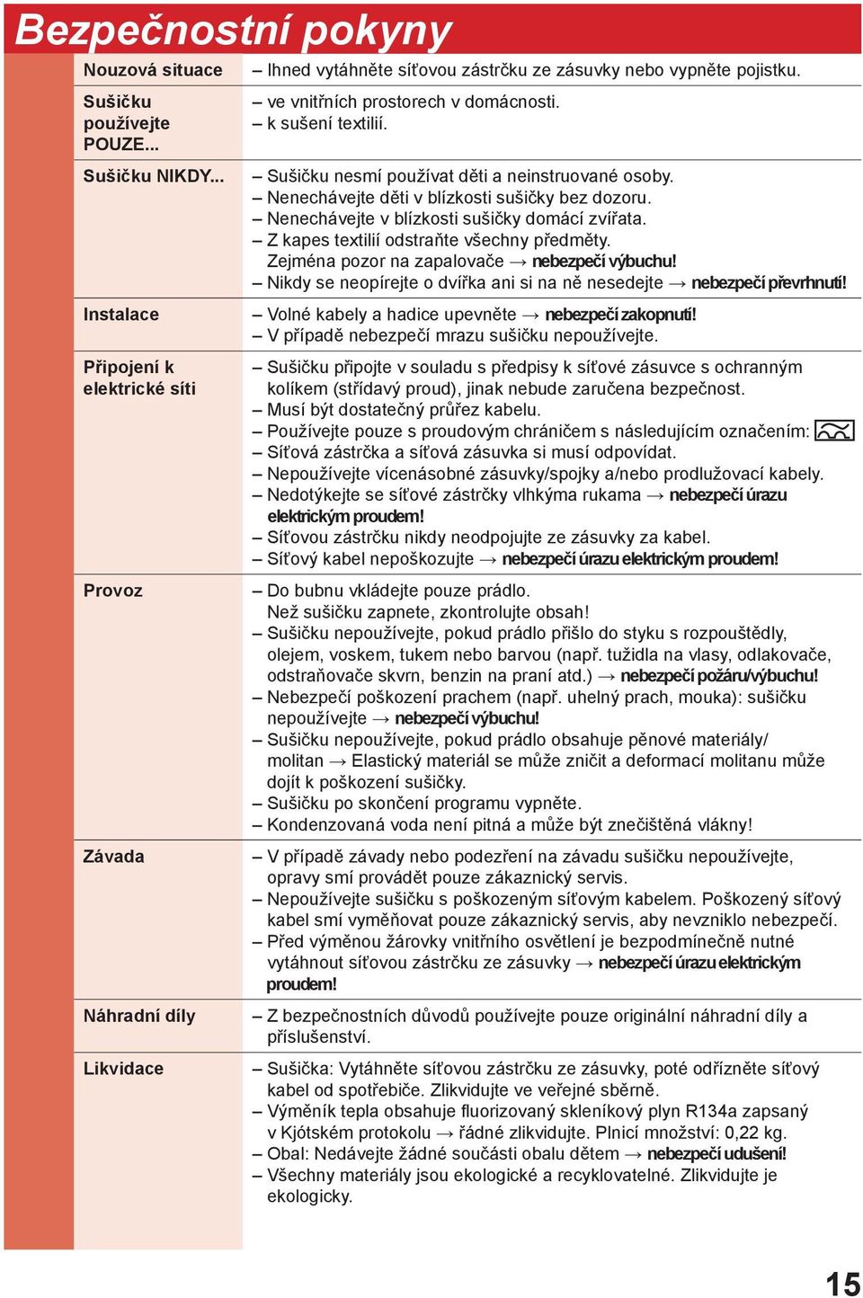 k sušení textilií. Sušičku nesmí používat děti a neinstruované osoby. Nenechávejte děti v blízkosti sušičky bez dozoru. Nenechávejte v blízkosti sušičky domácí zvířata.