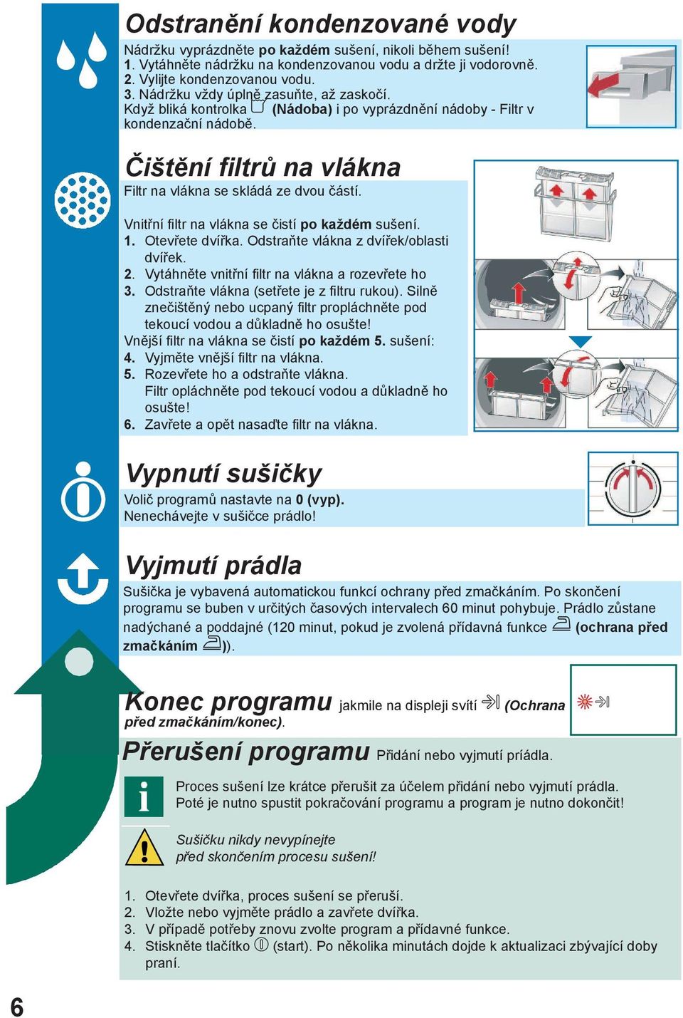 Vnitřní filtr na vlákna se čistí po každém sušení. 1. Otevřete dvířka. Odstraňte vlákna z dvířek/oblasti dvířek. 2. Vytáhněte vnitřní filtr na vlákna a rozevřete ho 3.