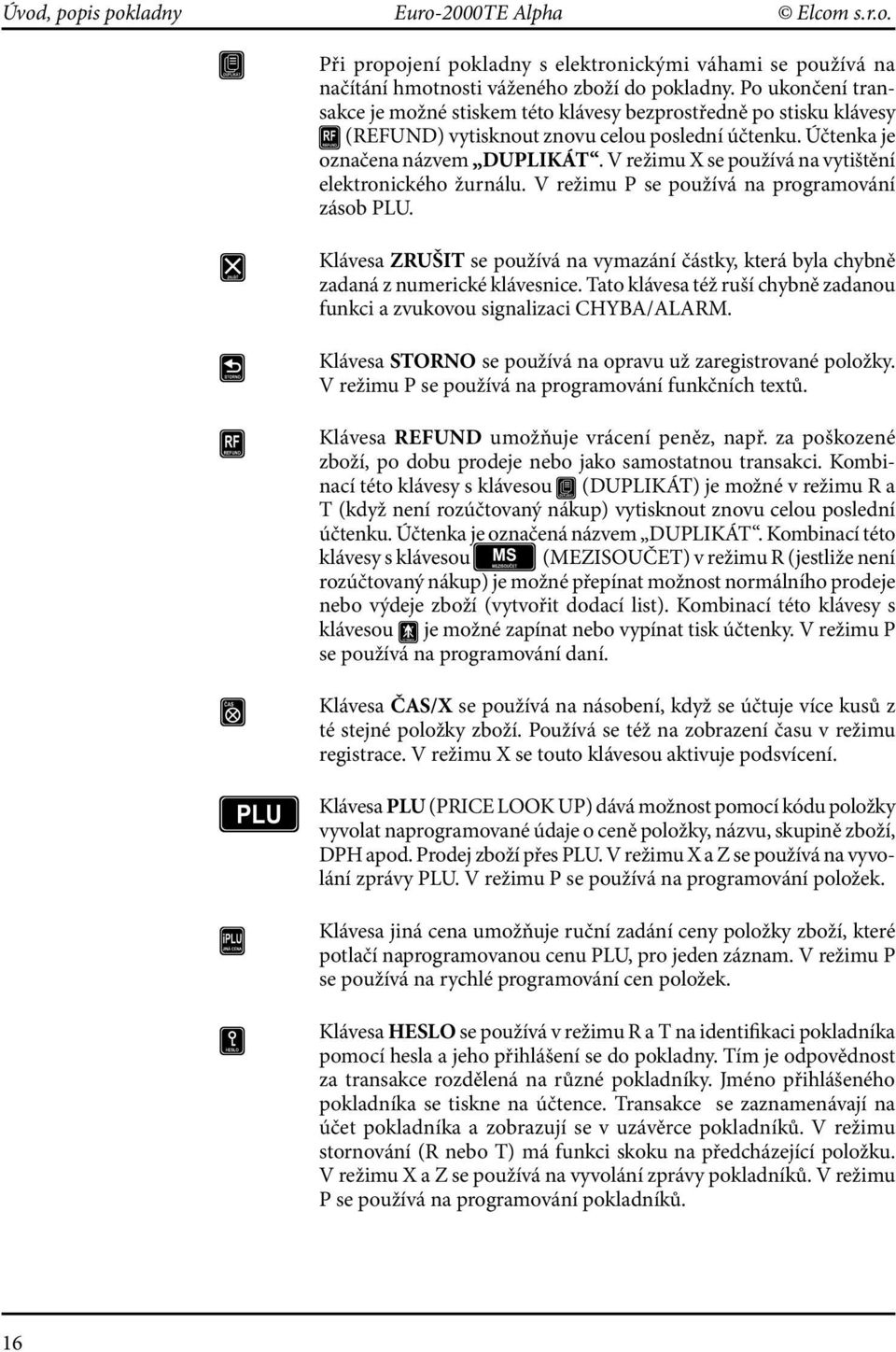 V režimu X se používá na vytištění elektronického žurnálu. V režimu P se používá na programování zásob PLU.