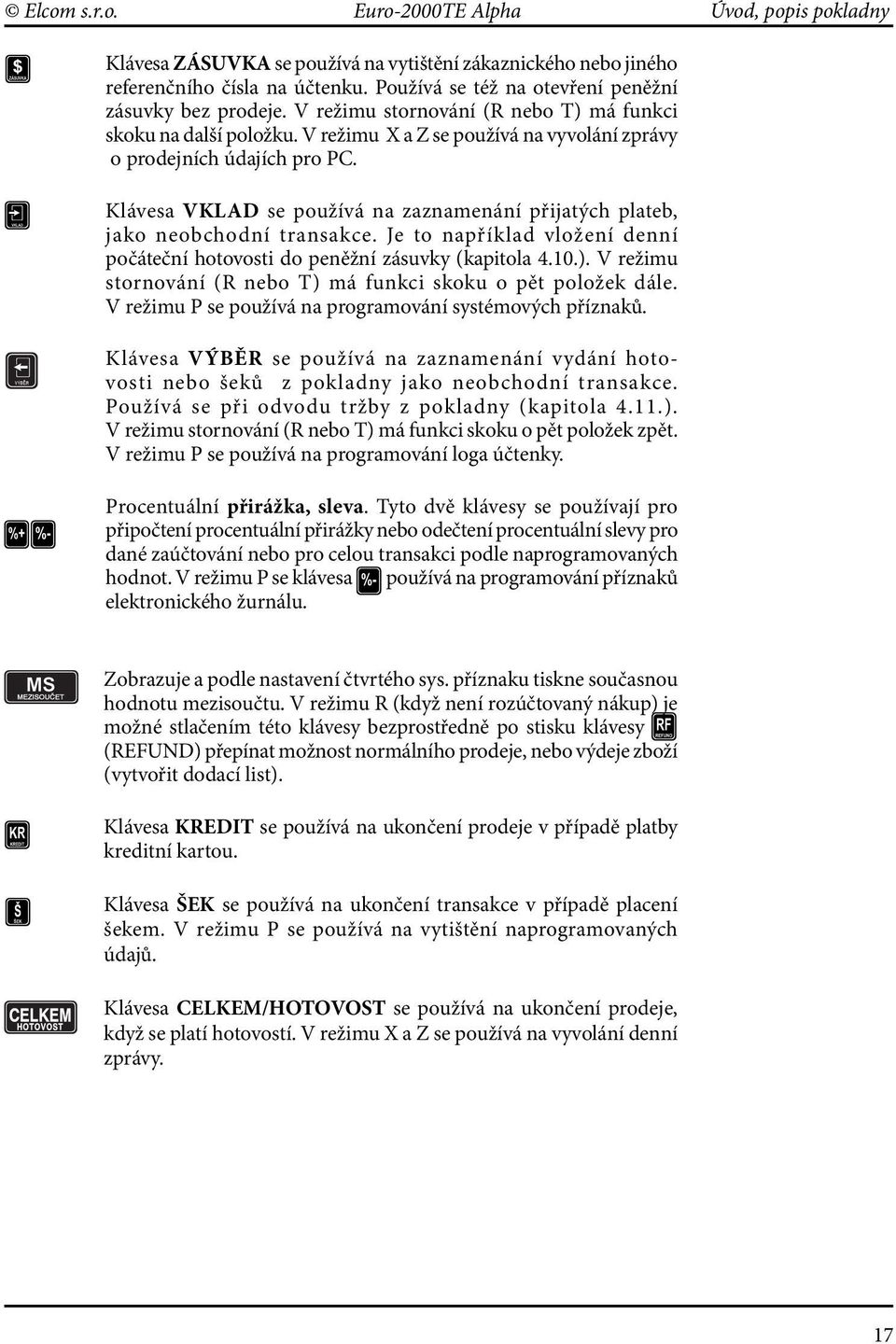 Klávesa VKLAD se používá na zaznamenání přijatých plateb, jako neobchodní transakce. Je to například vložení denní počáteční hotovosti do peněžní zásuvky (kapitola 4.10.).