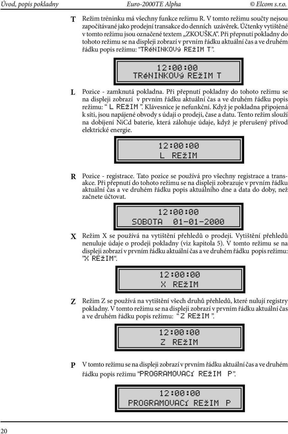 Při přepnutí pokladny do tohoto režimu se na displeji zobrazí v prvním řádku aktuální čas a ve druhém řádku popis režimu: TRéNINKOVý REžIM T. 12:00:00 TRéNINKOVý REžIM T L Pozice - zamknutá pokladna.