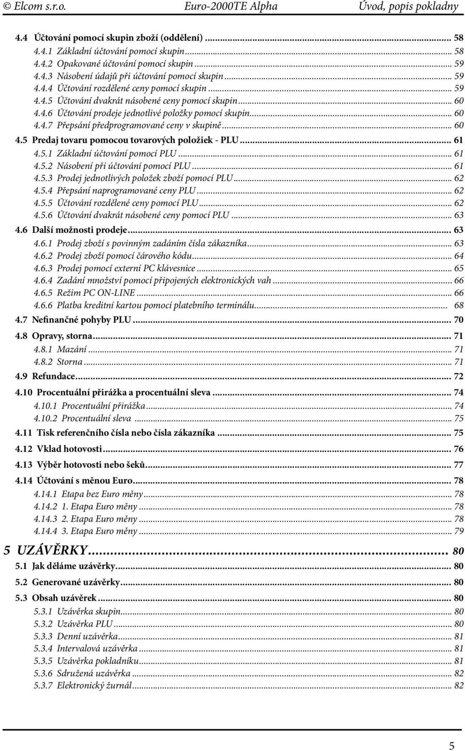 .. 60 4.5 Predaj tovaru pomocou tovarových položiek - PLU... 61 4.5.1 Základní účtování pomocí PLU... 61 4.5.2 Násobení při účtování pomocí PLU... 61 4.5.3 Prodej jednotlivých položek zboží pomocí PLU.