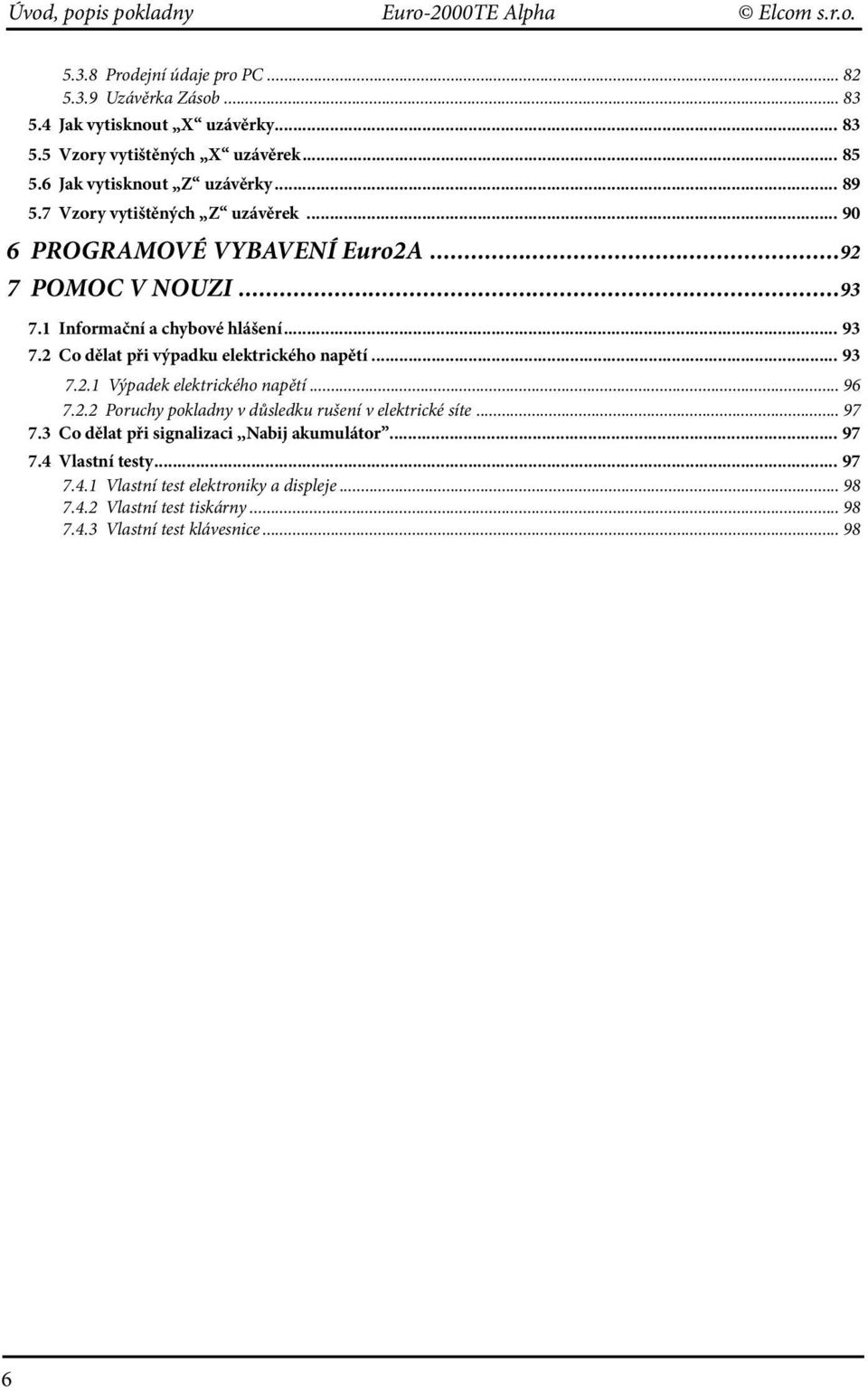 1 Informační a chybové hlášení... 93 7.2 Co dělat při výpadku elektrického napětí... 93 7.2.1 Výpadek elektrického napětí... 96 7.2.2 Poruchy pokladny v důsledku rušení v elektrické síte.