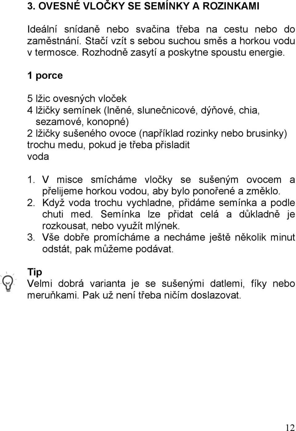 1 porce 5 lžic ovesných vloček 4 lžičky semínek (lněné, slunečnicové, dýňové, chia, sezamové, konopné) 2 lžičky sušeného ovoce (například rozinky nebo brusinky) trochu medu, pokud je třeba přisladit