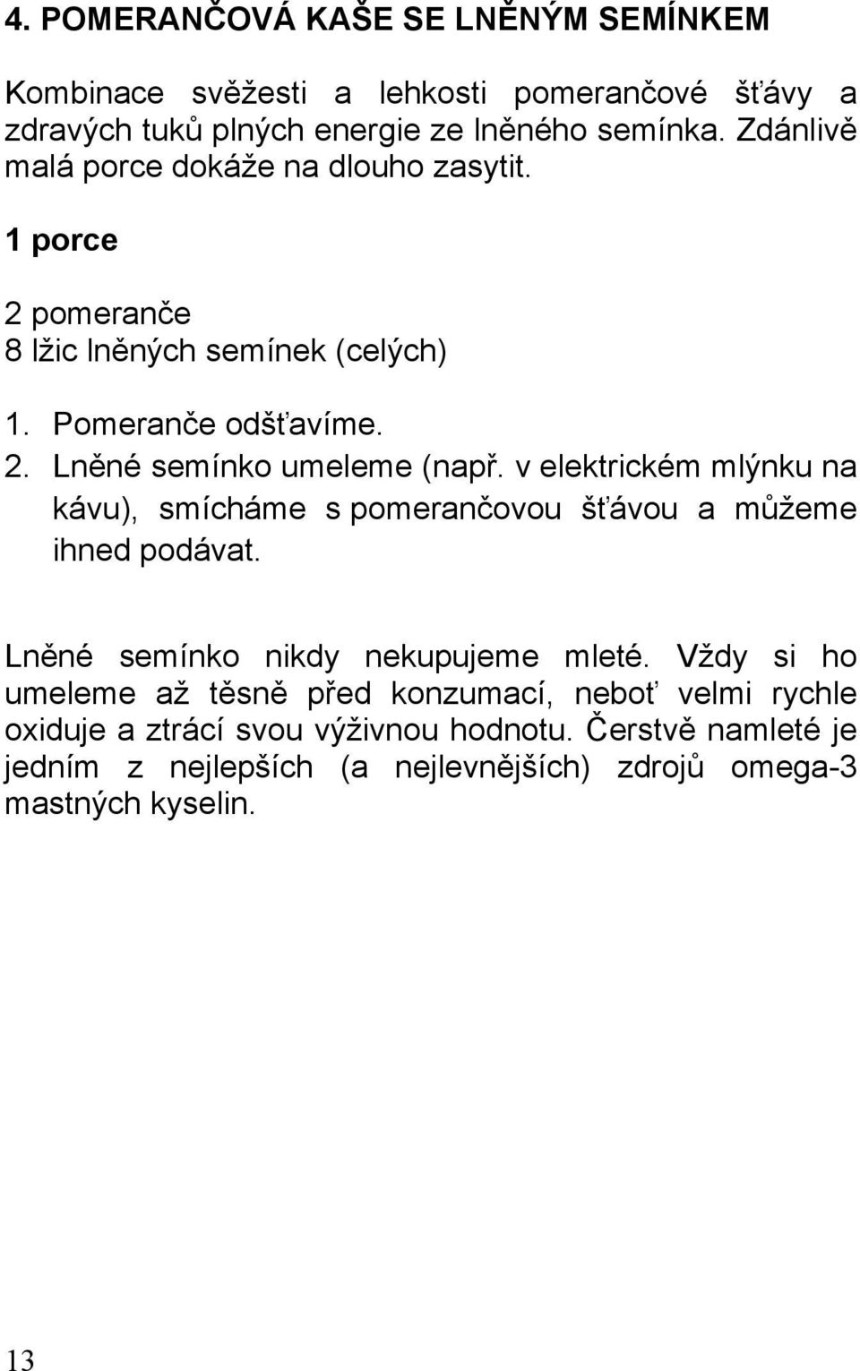 v elektrickém mlýnku na kávu), smícháme s pomerančovou šťávou a můžeme ihned podávat. Lněné semínko nikdy nekupujeme mleté.